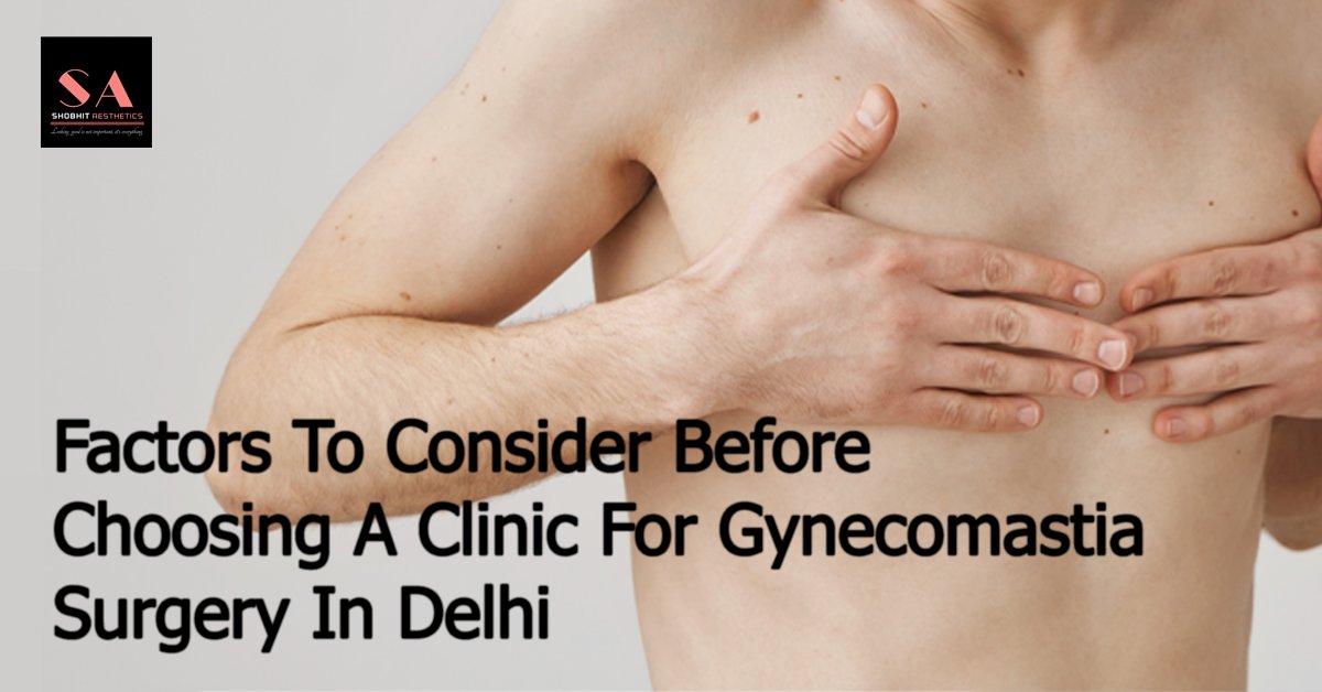 Factors to Consider Before Choosing a Clinic for Gynecomastia Surgery in Delhi