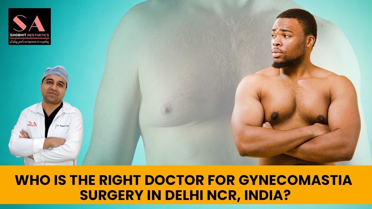 Who is the Right Doctor for Gynecomastia Surgery in Delhi NCR, India?